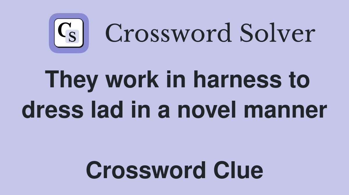 They work in harness to dress lad in a novel manner  Crossword Clue