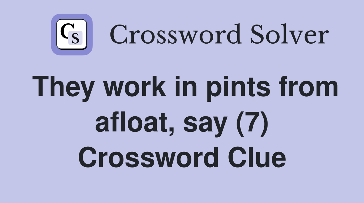 They work in pints from afloat, say (7) Crossword Clue