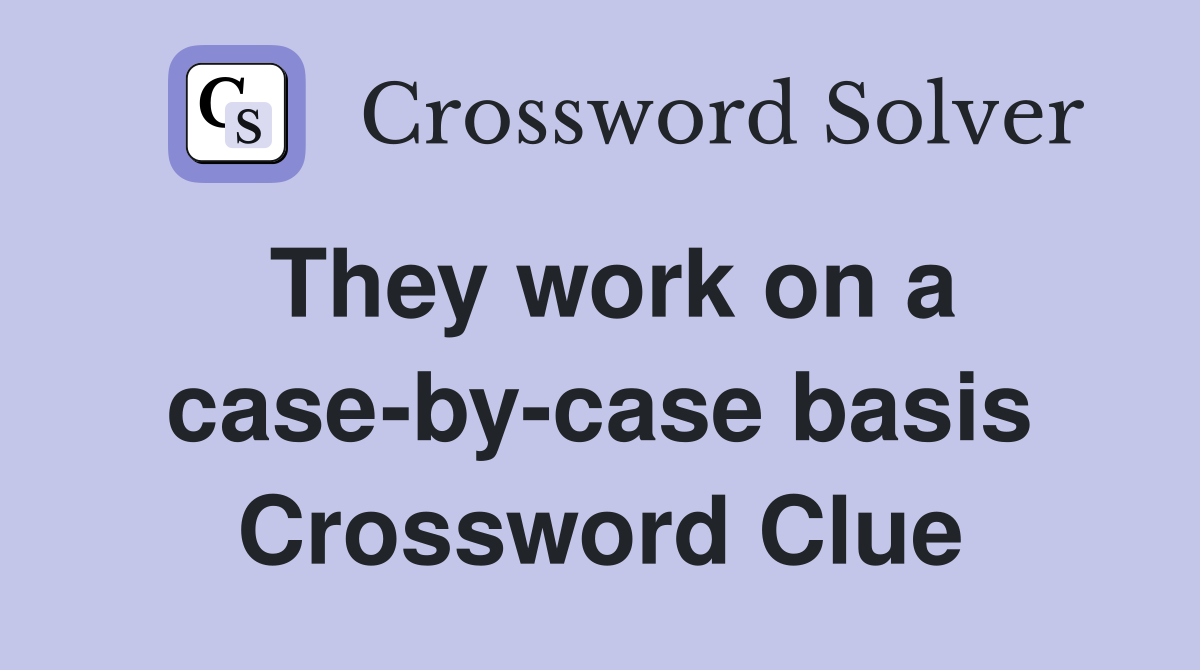 They work on a case-by-case basis Crossword Clue