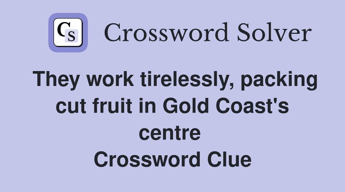 They work tirelessly, packing cut fruit in Gold Coast's centre  Crossword Clue