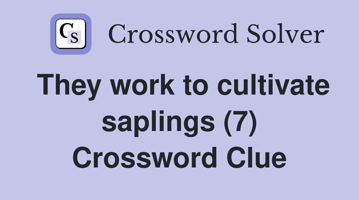 They work to cultivate saplings (7) Crossword Clue