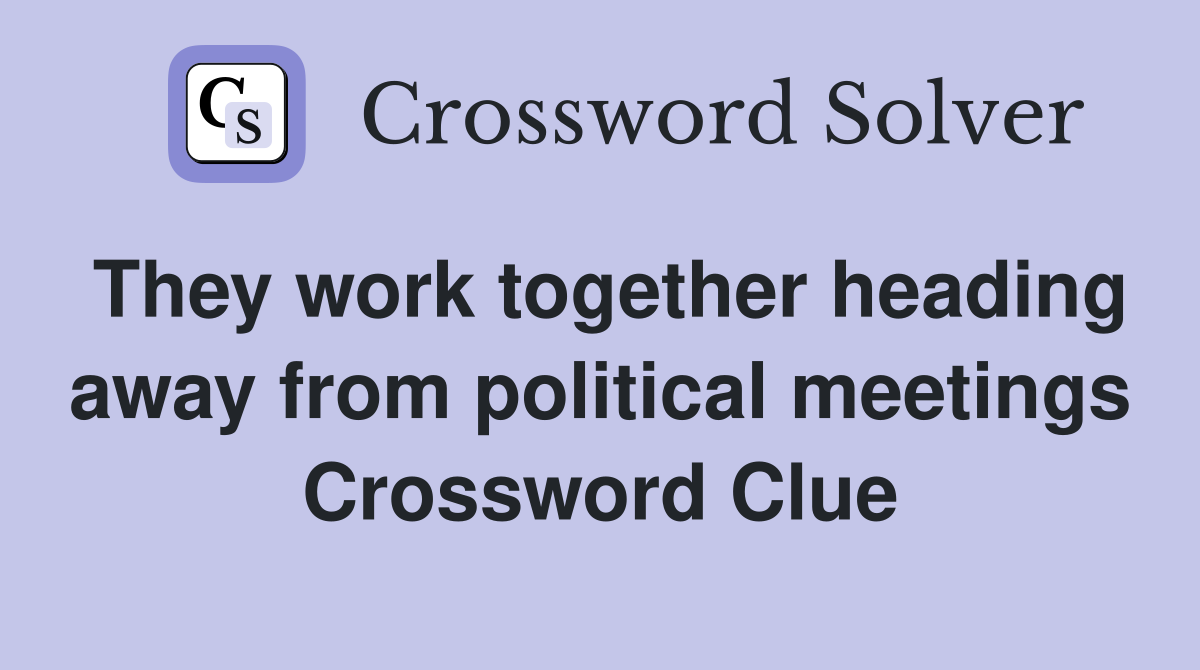 They work together heading away from political meetings Crossword Clue