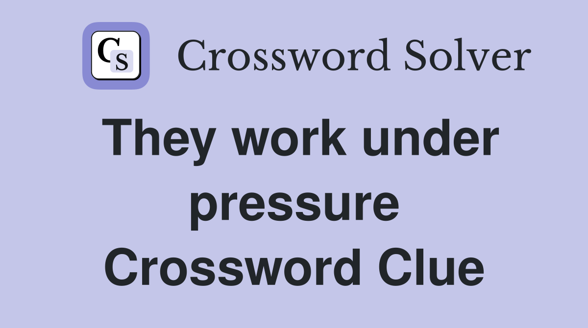 They work under pressure Crossword Clue