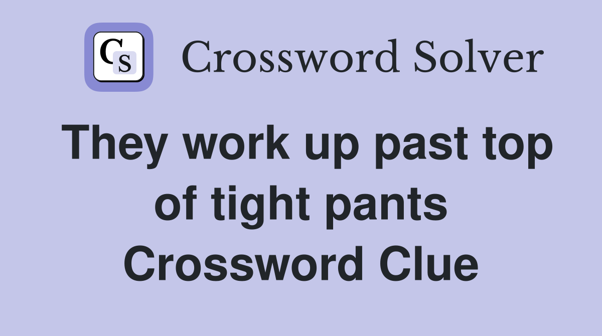 They work up past top of tight pants Crossword Clue