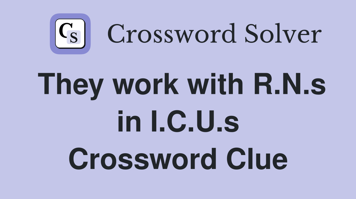 They work with R.N.s in I.C.U.s Crossword Clue