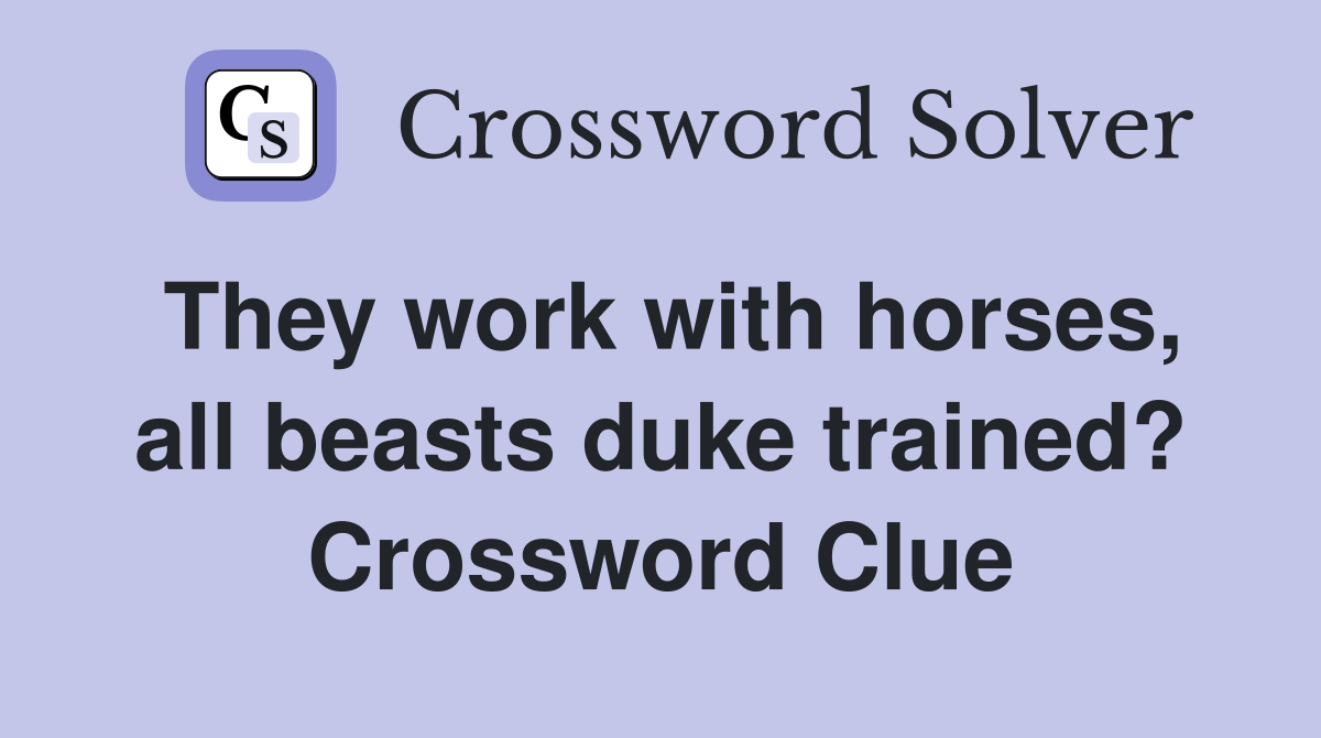They work with horses, all beasts duke trained? Crossword Clue