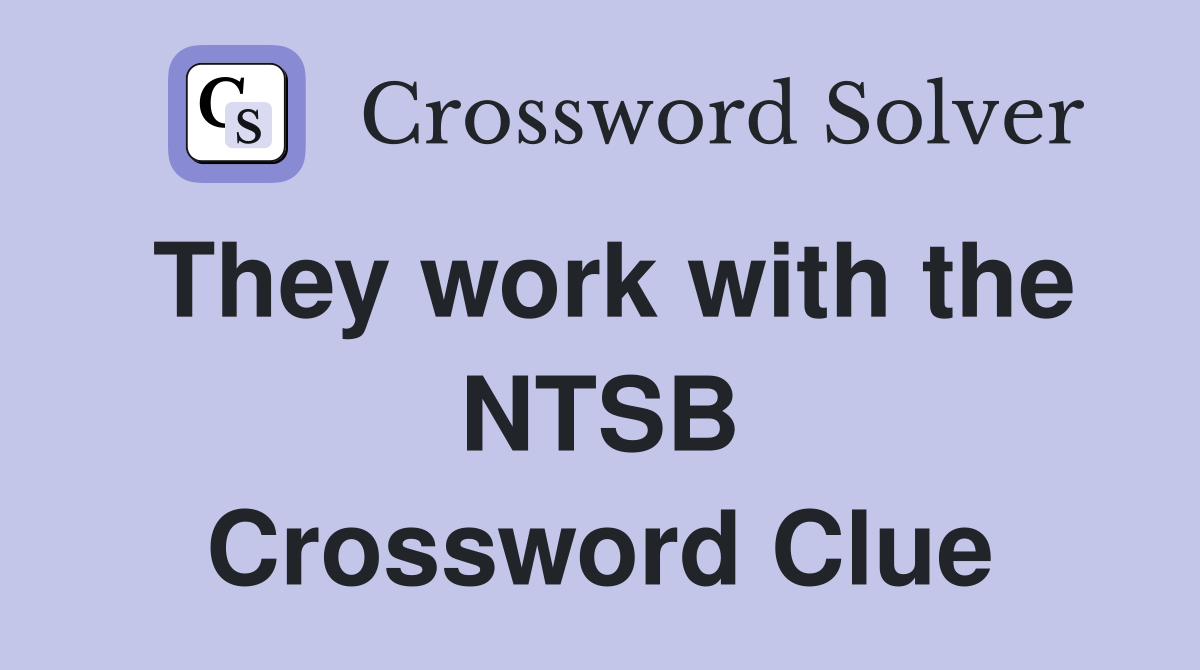 They work with the NTSB Crossword Clue