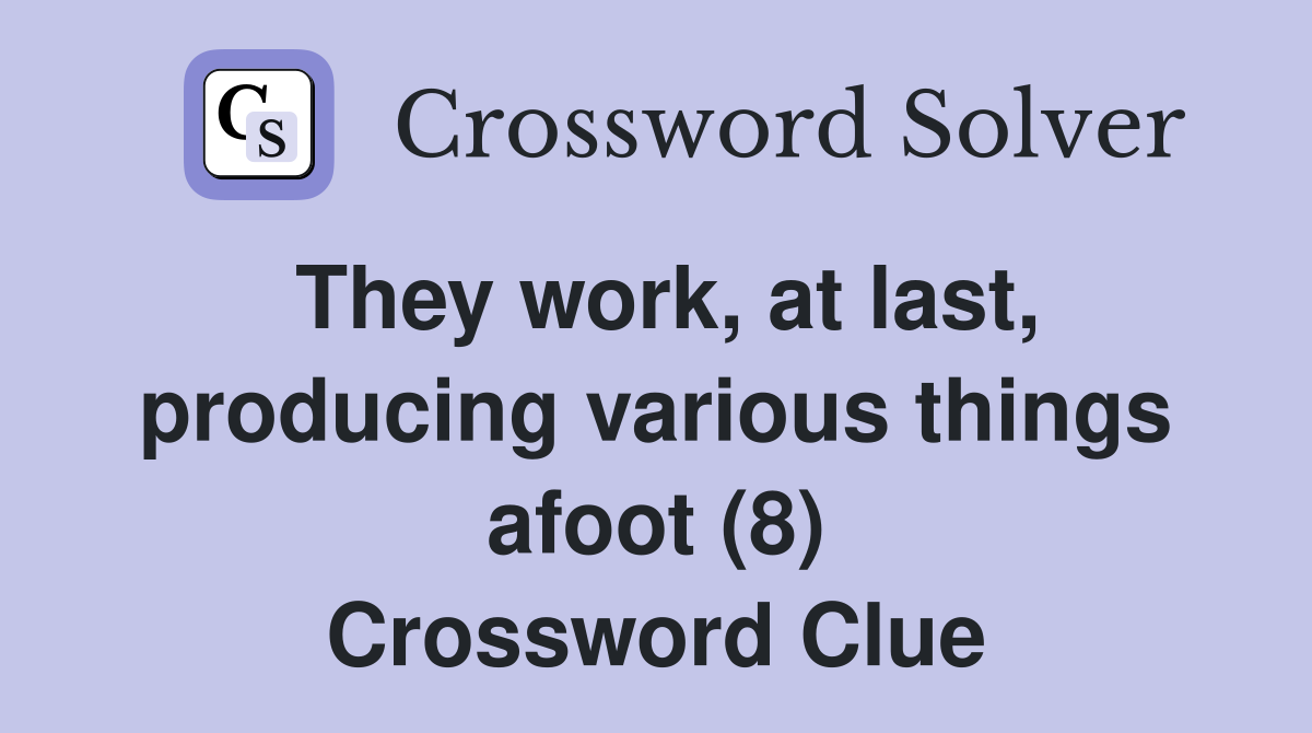 They work, at last, producing various things afoot (8) Crossword Clue