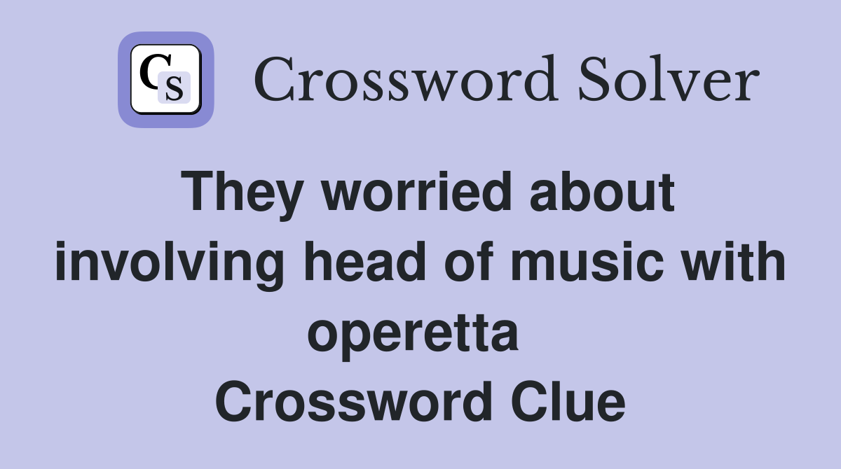 They worried about involving head of music with operetta  Crossword Clue