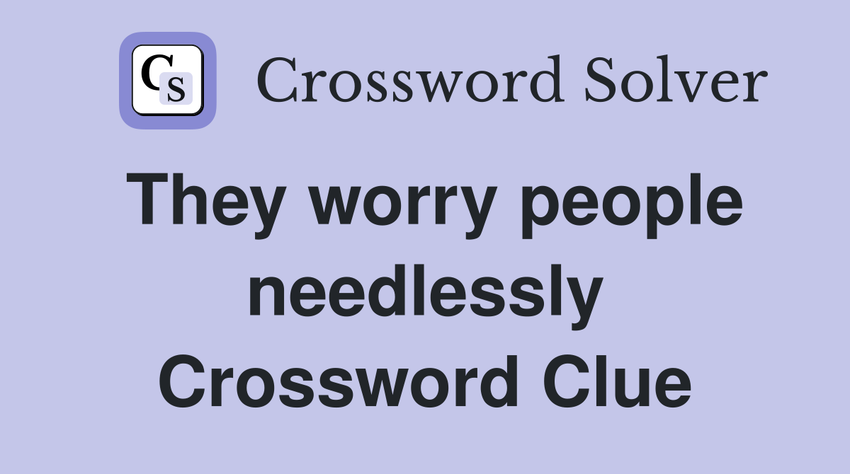 They worry people needlessly Crossword Clue