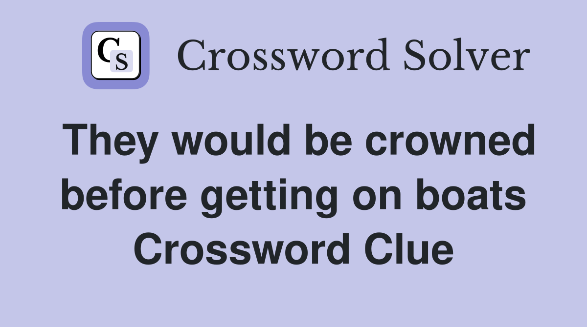 They would be crowned before getting on boats Crossword Clue