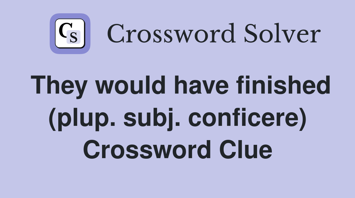 They would have finished (plup. subj. conficere) Crossword Clue