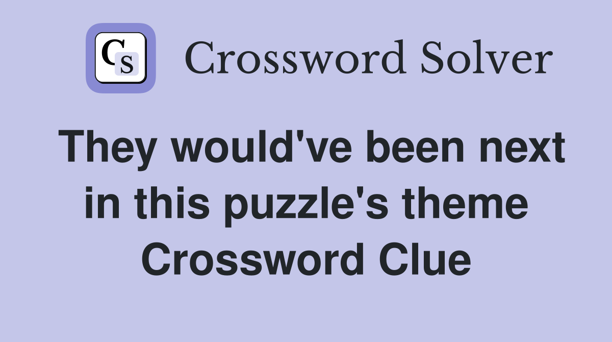 They would've been next in this puzzle's theme Crossword Clue