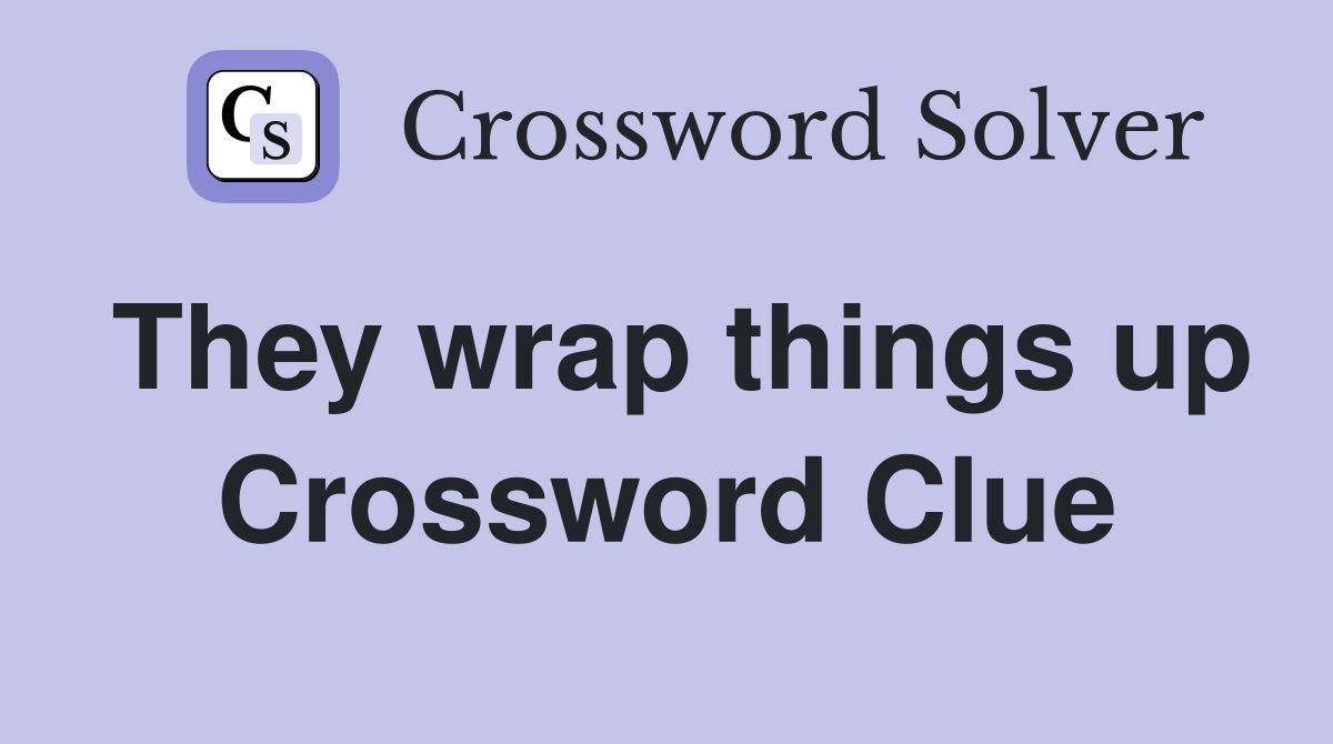 They wrap things up Crossword Clue