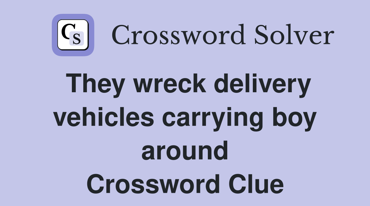 They wreck delivery vehicles carrying boy around Crossword Clue