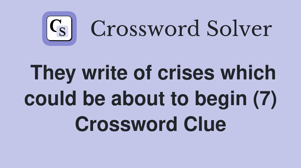 They write of crises which could be about to begin (7) Crossword Clue