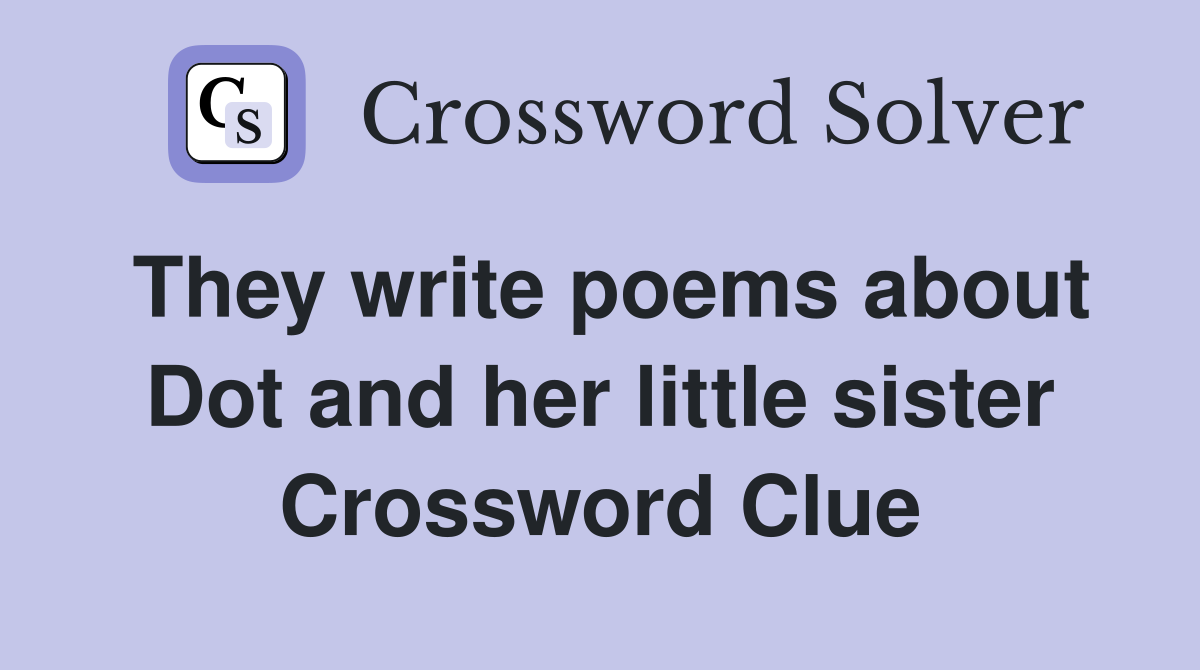 They write poems about Dot and her little sister Crossword Clue