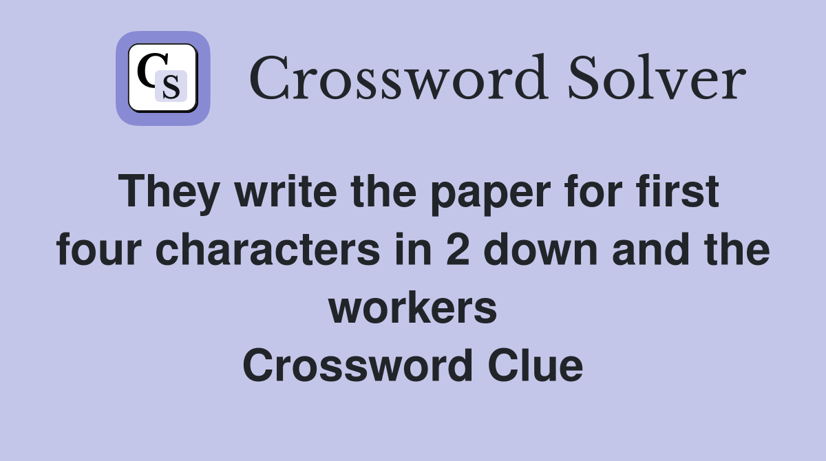 They write the paper for first four characters in 2 down and the workers Crossword Clue