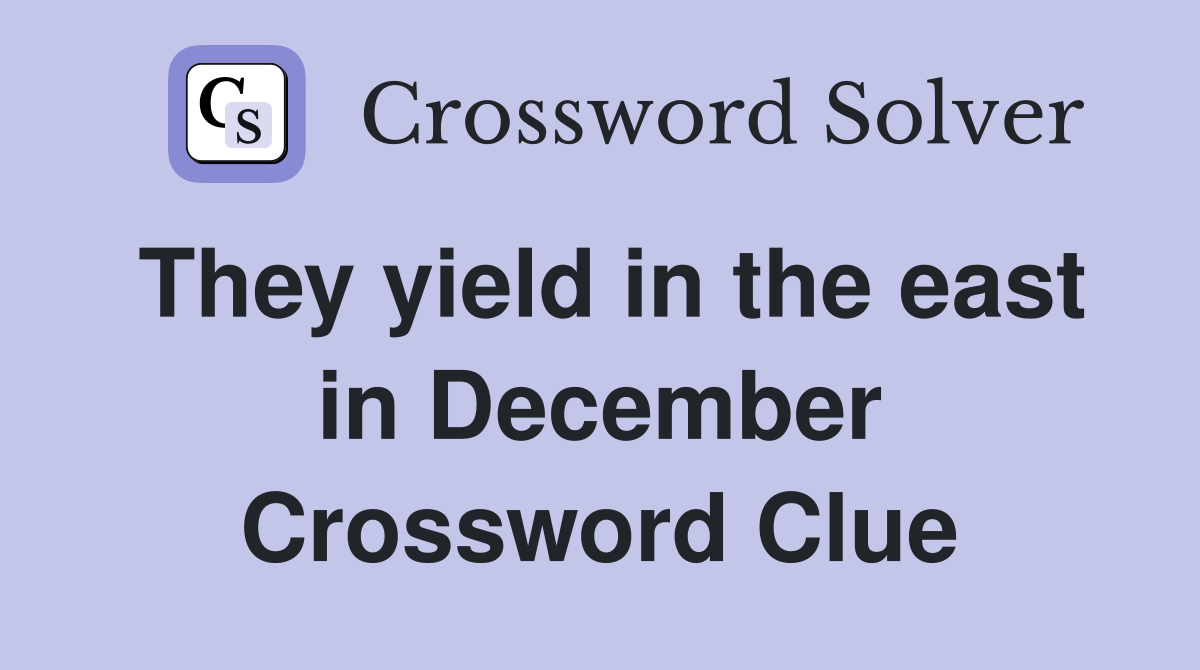 They yield in the east in December Crossword Clue