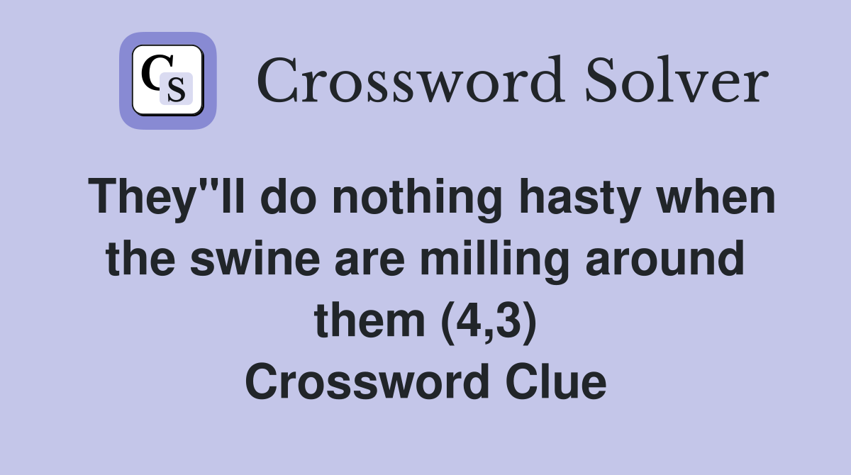 They"ll do nothing hasty when the swine are milling around them (4,3) Crossword Clue