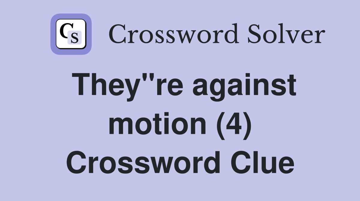 They"re against motion (4) Crossword Clue