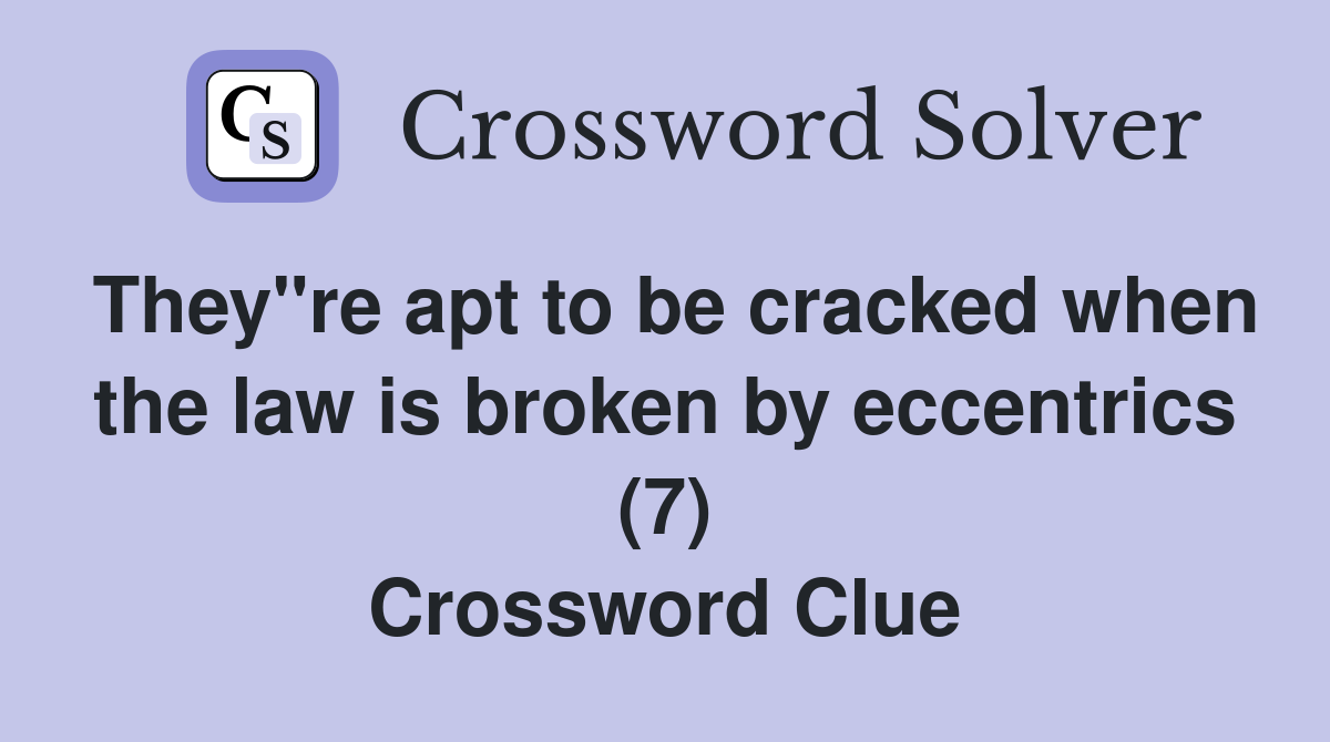 They"re apt to be cracked when the law is broken by eccentrics (7) Crossword Clue