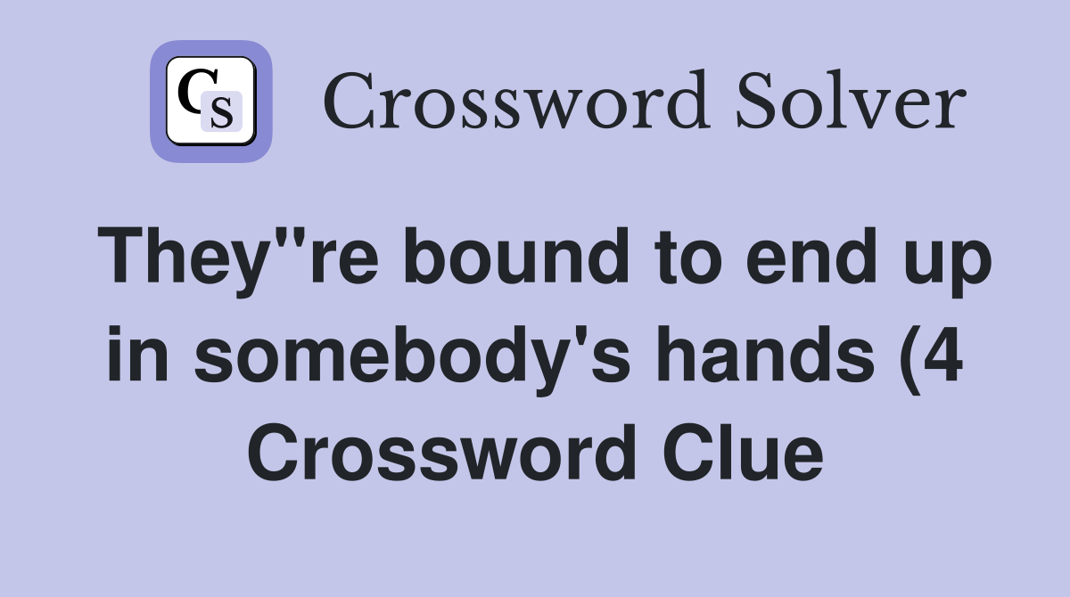 They quot re bound to end up in somebody #39 s hands (4) Crossword Clue They quot re bound to end up in somebody #39 s hands (4) Crossword Clue