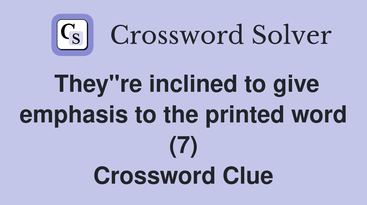 They"re inclined to give emphasis to the printed word (7) Crossword Clue