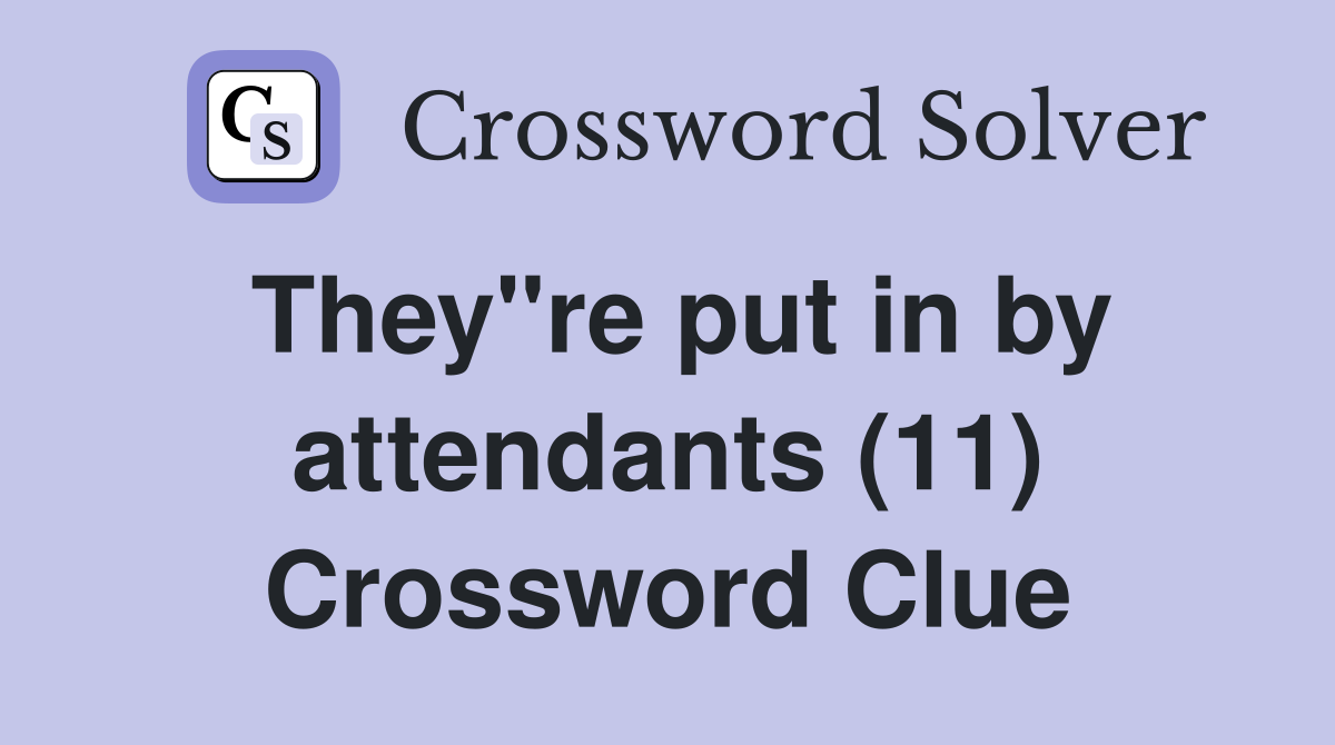 They"re put in by attendants (11) Crossword Clue