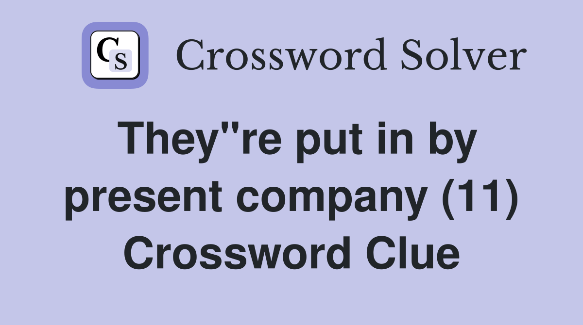They"re put in by present company (11) Crossword Clue
