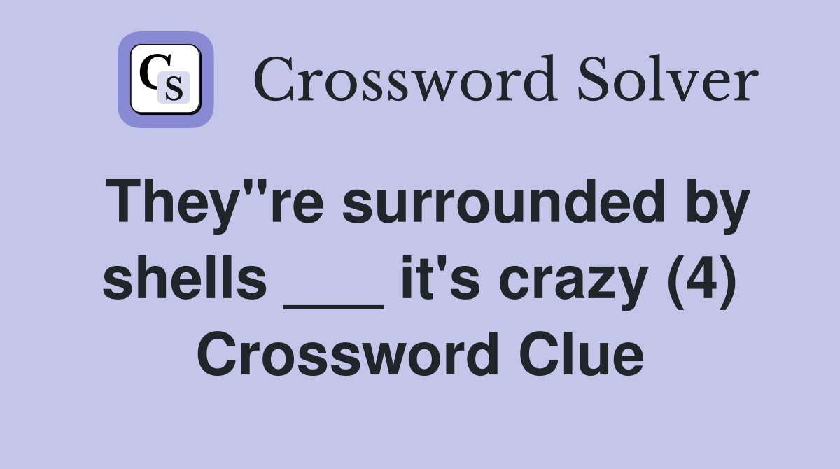 They"re surrounded by shells ___ it's crazy (4) Crossword Clue