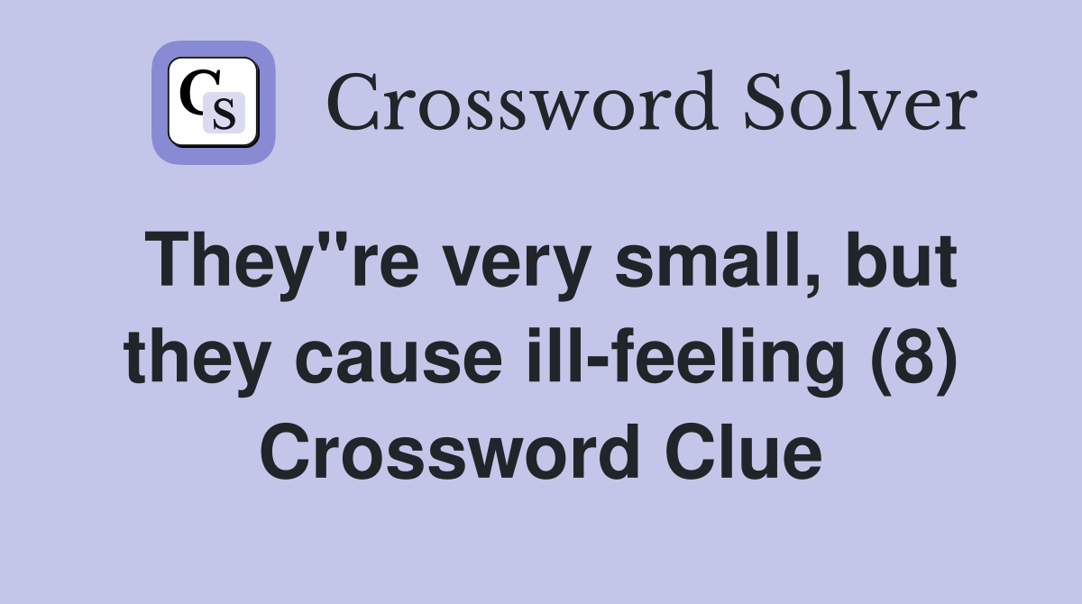 They quot re very small but they cause ill feeling (8) Crossword Clue