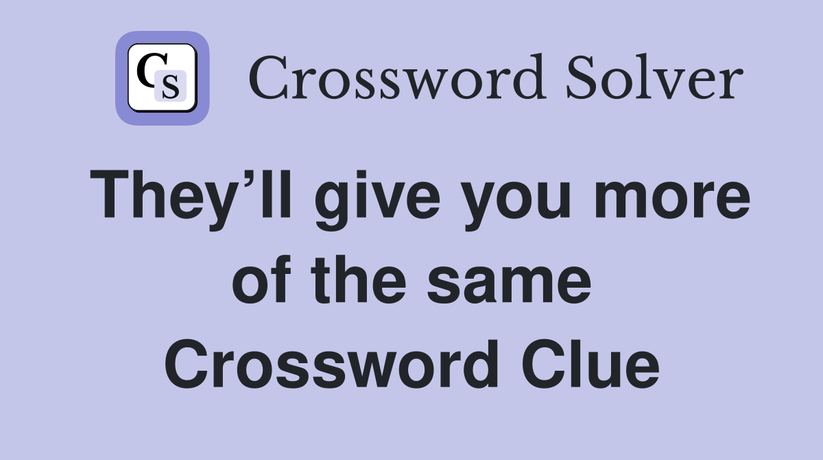 They’ll give you more of the same Crossword Clue
