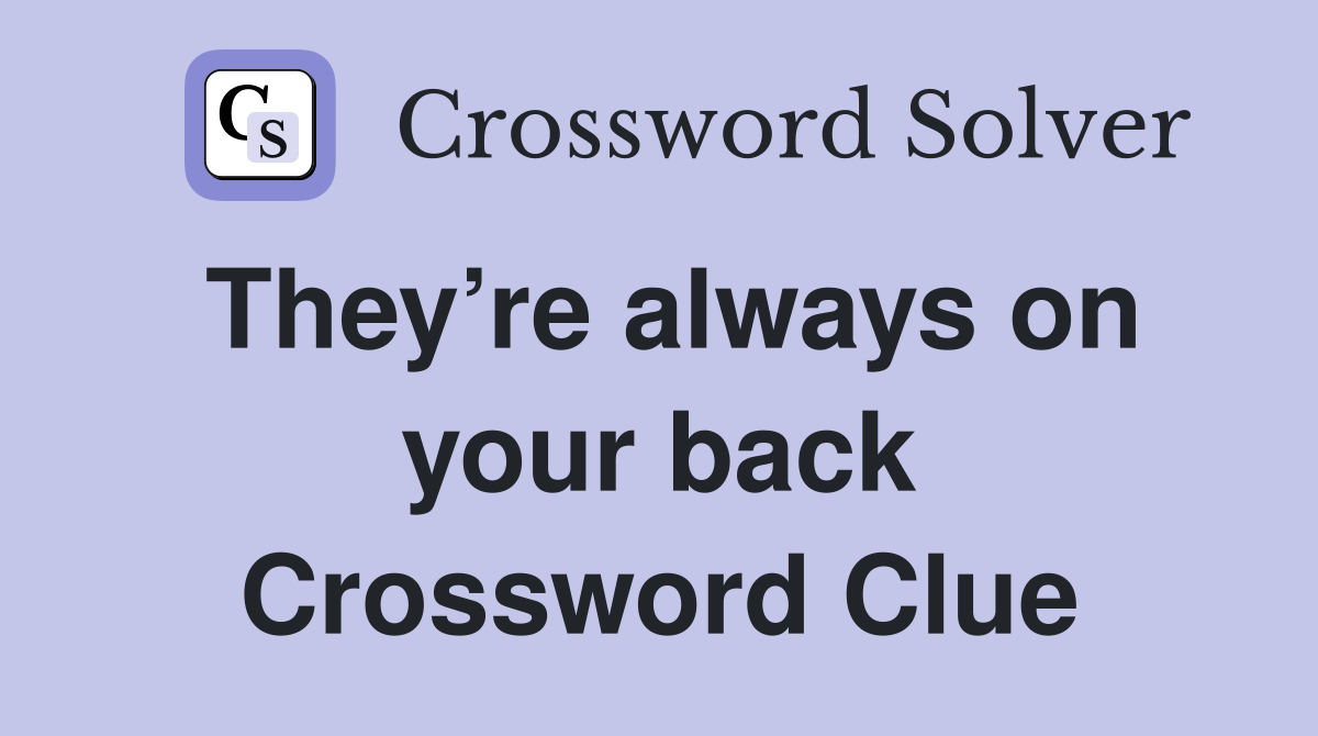 They’re always on your back Crossword Clue