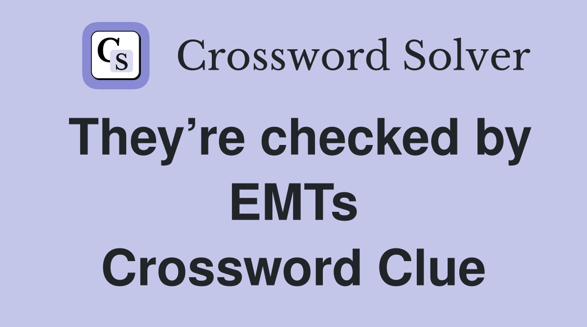 They’re checked by EMTs Crossword Clue