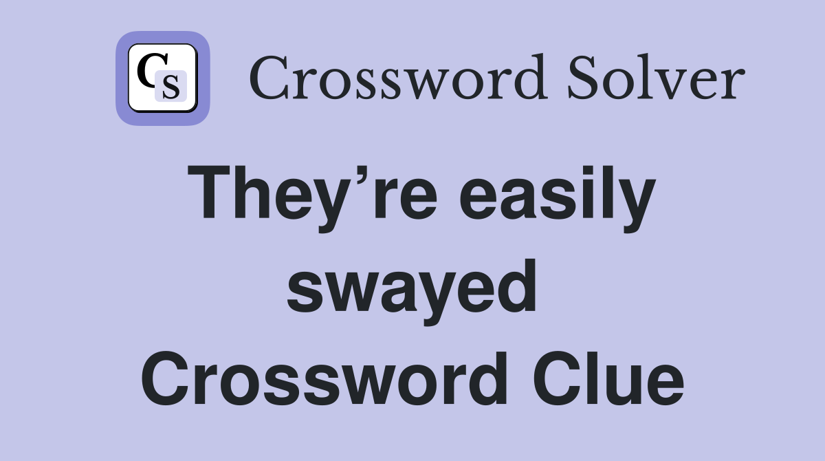 They’re easily swayed Crossword Clue