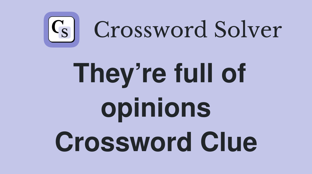 They’re full of opinions Crossword Clue