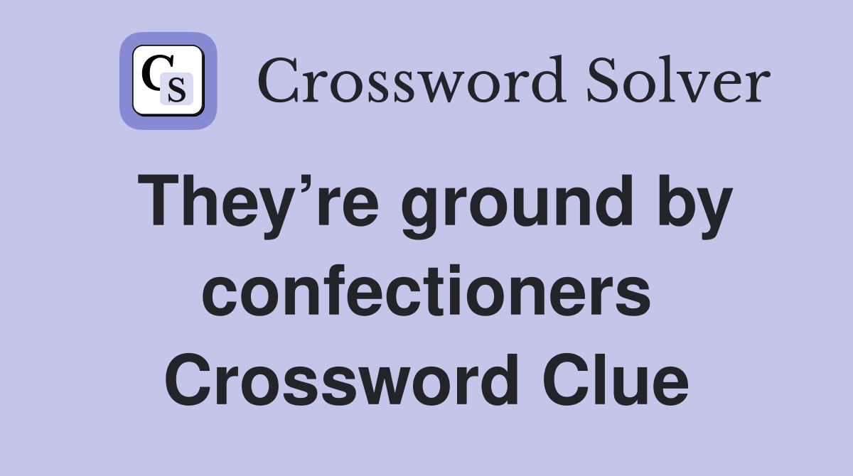 They’re ground by confectioners Crossword Clue