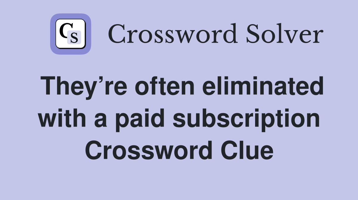They’re often eliminated with a paid subscription Crossword Clue