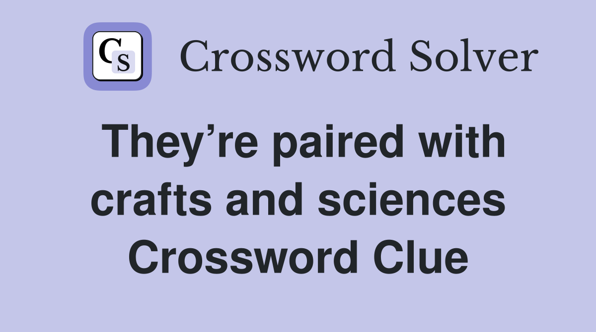 They’re paired with crafts and sciences Crossword Clue