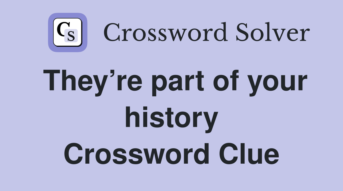 They’re part of your history Crossword Clue