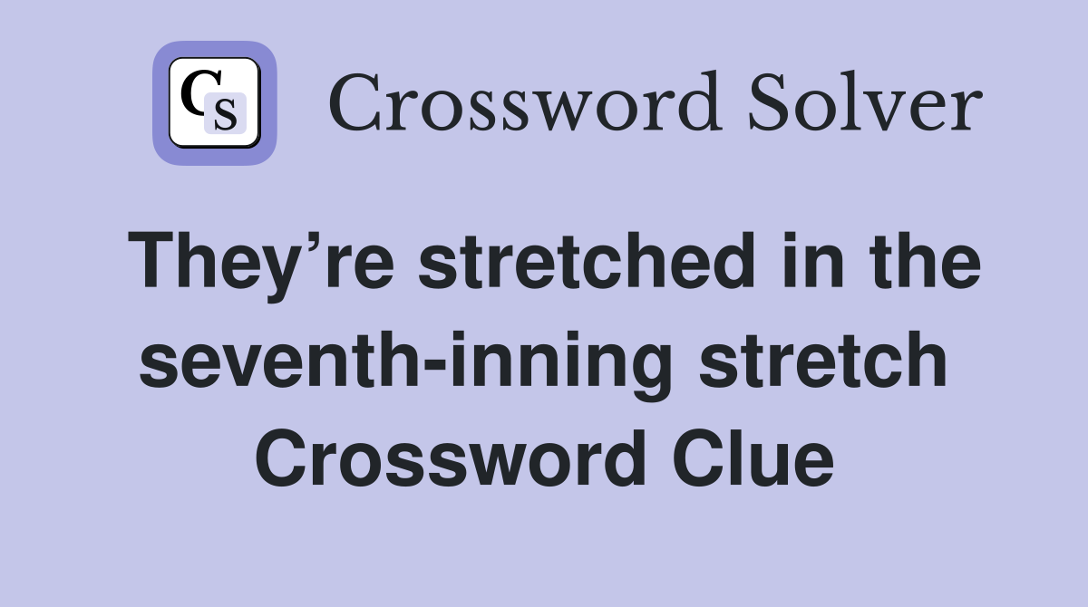 They’re stretched in the seventh-inning stretch Crossword Clue