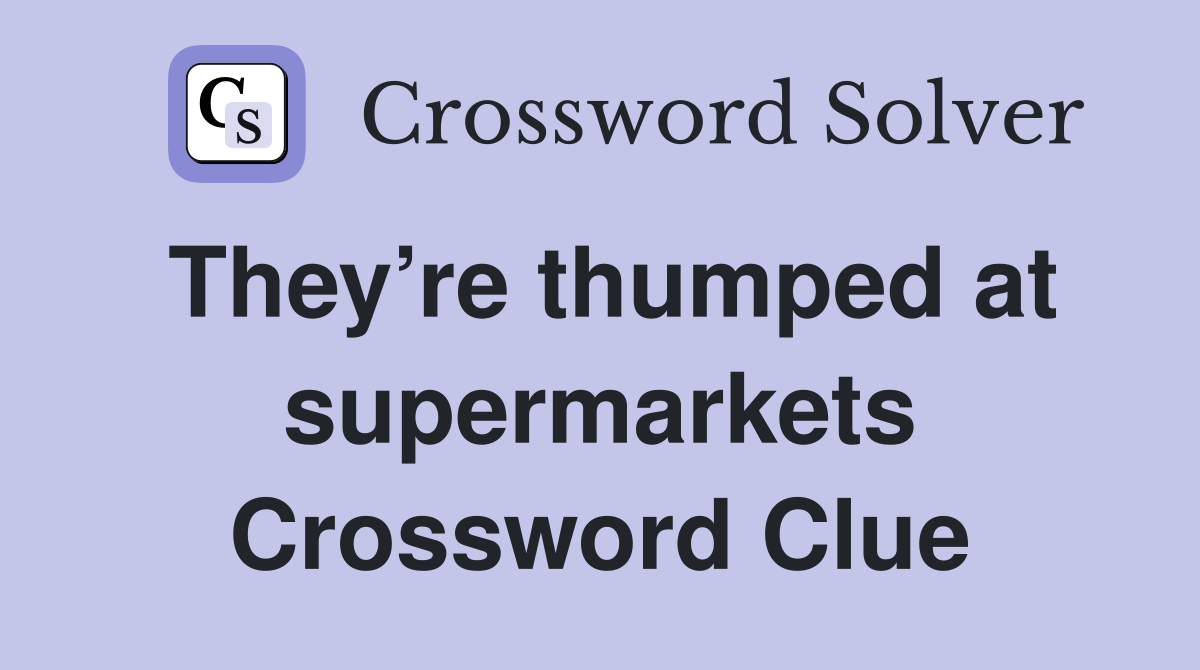 They’re thumped at supermarkets Crossword Clue