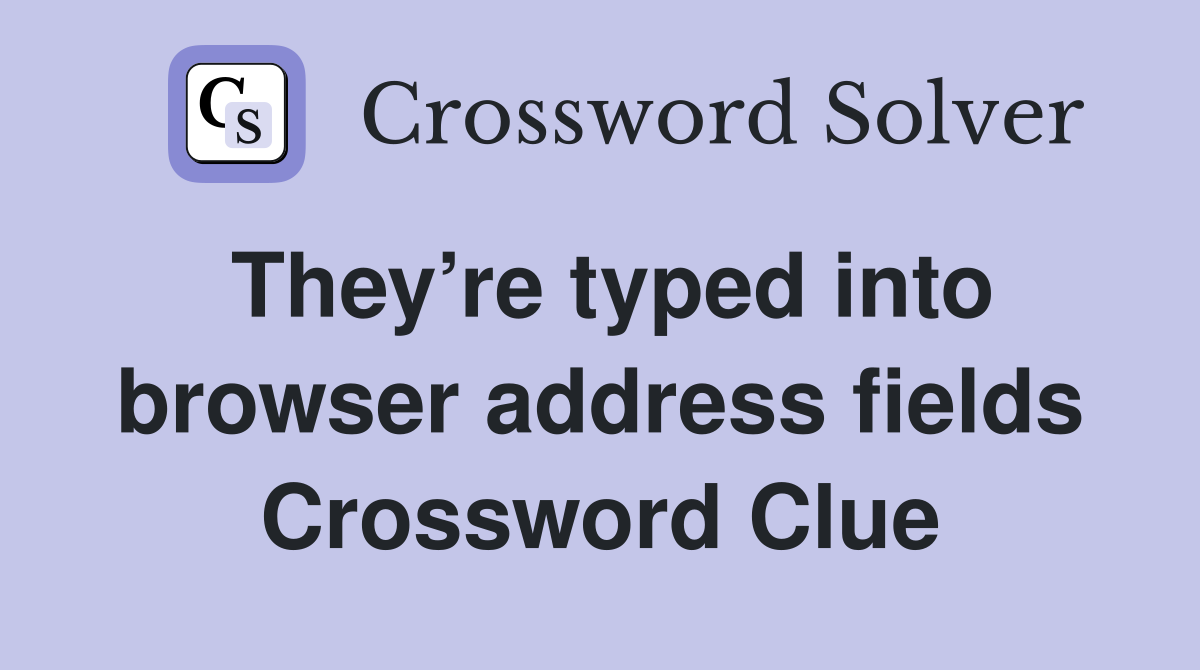 They’re typed into browser address fields Crossword Clue