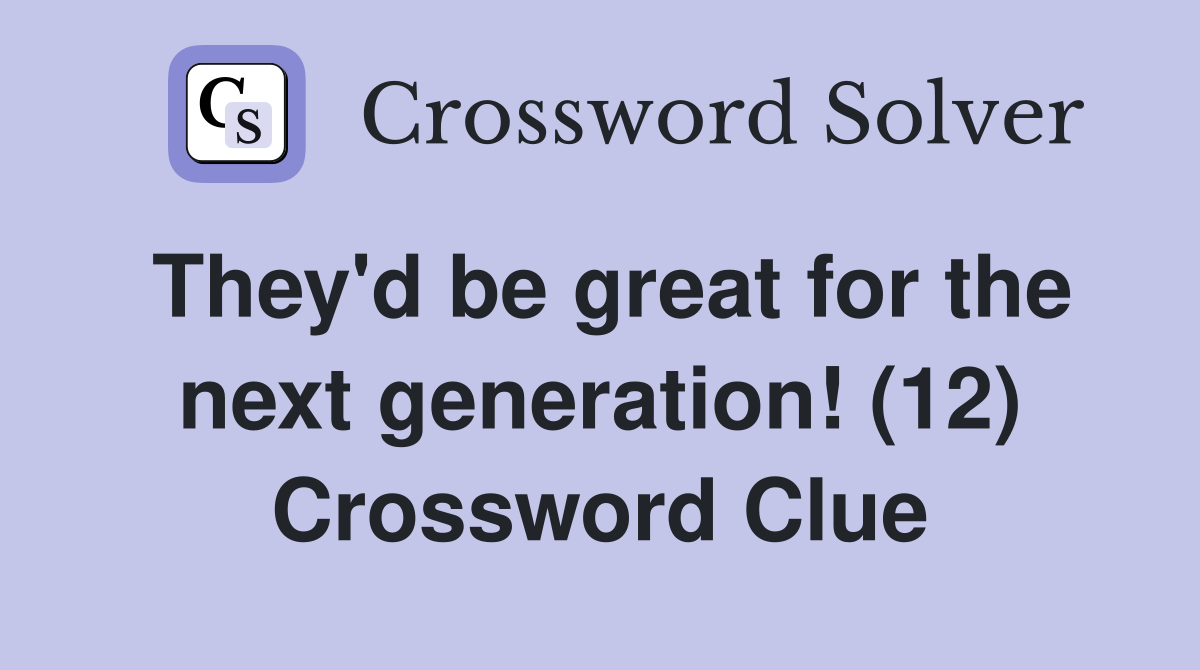 They'd be great for the next generation! (12) Crossword Clue