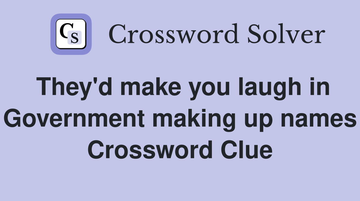 They'd make you laugh in Government making up names Crossword Clue