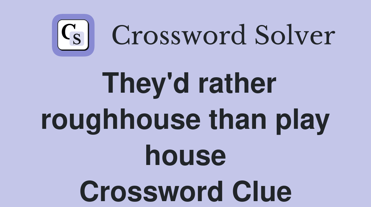 They'd rather roughhouse than play house Crossword Clue