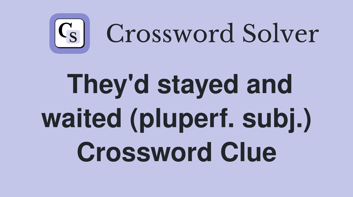 They'd stayed and waited (pluperf. subj.) Crossword Clue