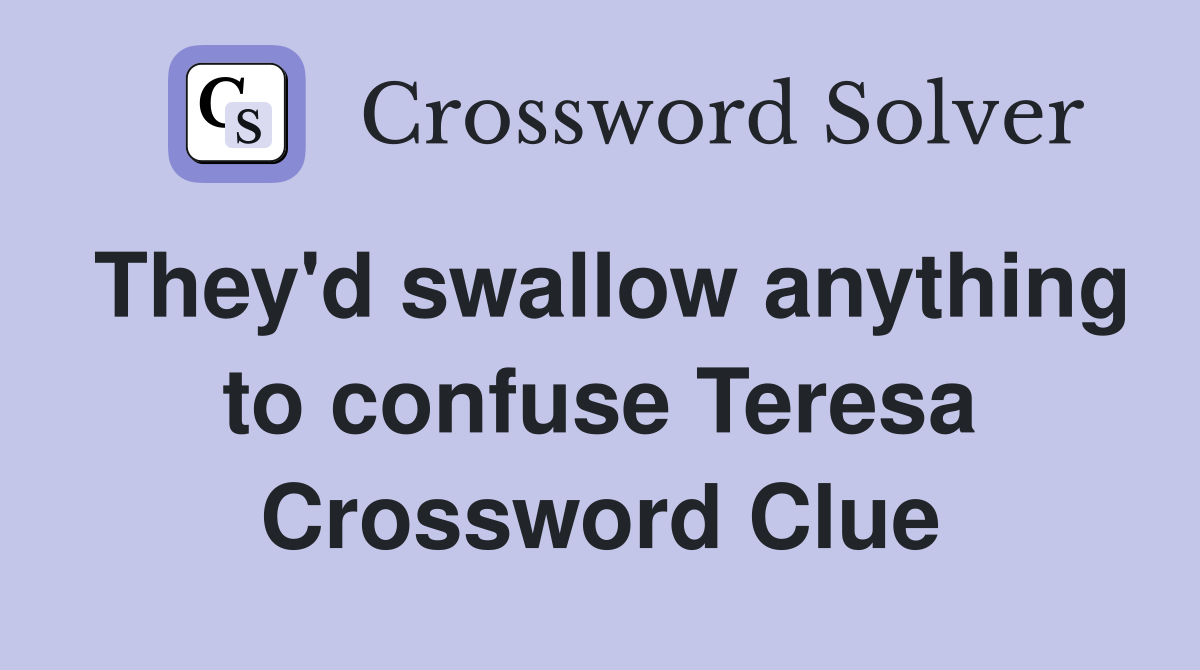 They'd swallow anything to confuse Teresa Crossword Clue