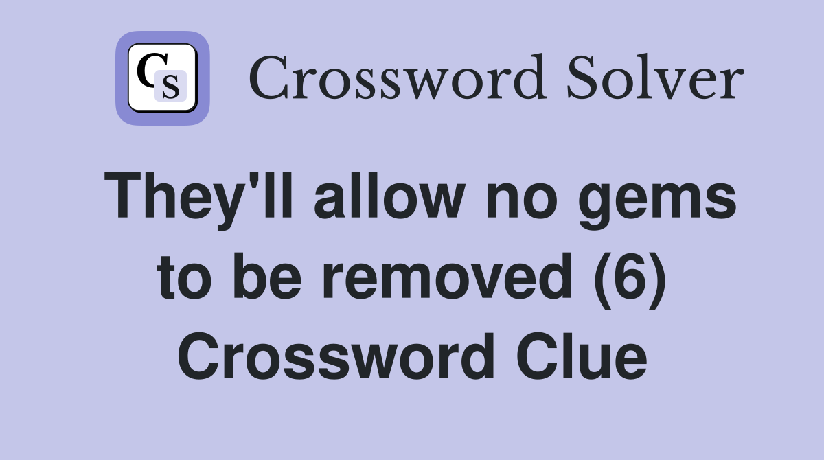 They'll allow no gems to be removed (6) Crossword Clue